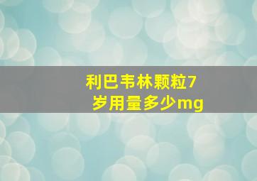 利巴韦林颗粒7岁用量多少mg