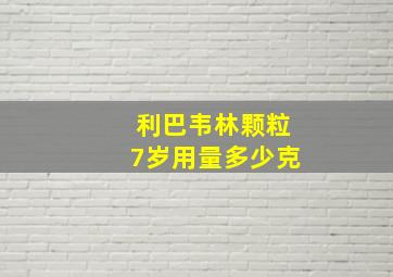 利巴韦林颗粒7岁用量多少克