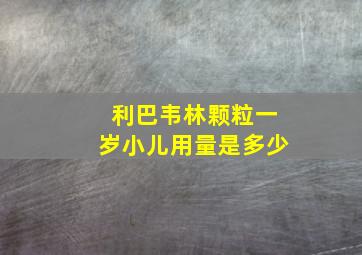 利巴韦林颗粒一岁小儿用量是多少