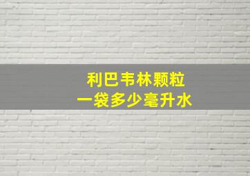 利巴韦林颗粒一袋多少毫升水