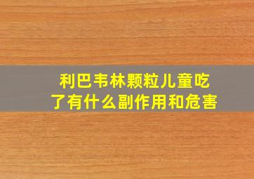 利巴韦林颗粒儿童吃了有什么副作用和危害