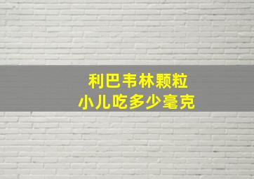 利巴韦林颗粒小儿吃多少毫克