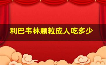 利巴韦林颗粒成人吃多少