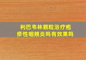 利巴韦林颗粒治疗疱疹性咽颊炎吗有效果吗