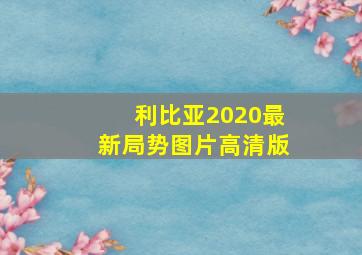 利比亚2020最新局势图片高清版