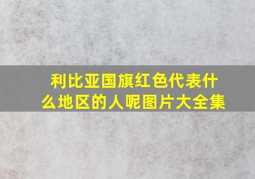 利比亚国旗红色代表什么地区的人呢图片大全集