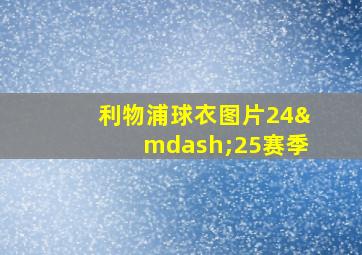 利物浦球衣图片24—25赛季