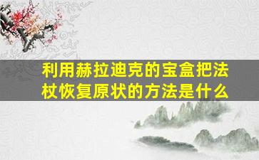 利用赫拉迪克的宝盒把法杖恢复原状的方法是什么