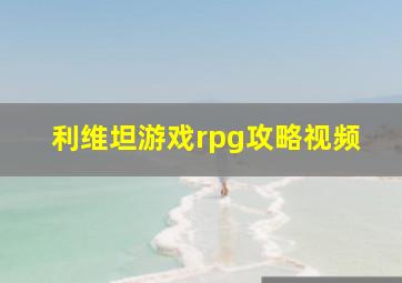 利维坦游戏rpg攻略视频