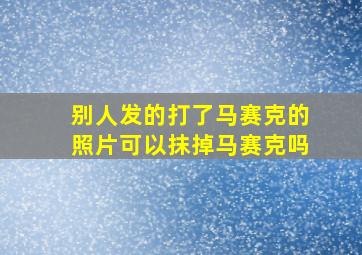 别人发的打了马赛克的照片可以抹掉马赛克吗