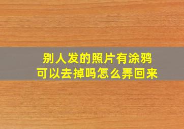 别人发的照片有涂鸦可以去掉吗怎么弄回来