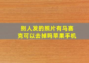 别人发的照片有马赛克可以去掉吗苹果手机