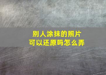 别人涂抹的照片可以还原吗怎么弄