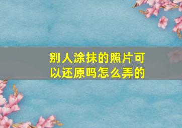 别人涂抹的照片可以还原吗怎么弄的