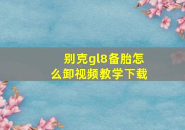 别克gl8备胎怎么卸视频教学下载