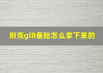 别克gl8备胎怎么拿下来的