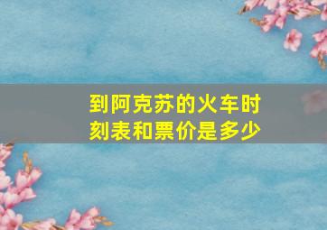 到阿克苏的火车时刻表和票价是多少