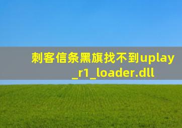 刺客信条黑旗找不到uplay_r1_loader.dll