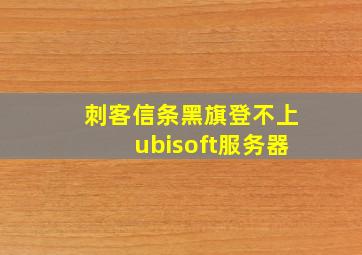 刺客信条黑旗登不上ubisoft服务器