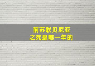 前苏联贝尼亚之死是哪一年的