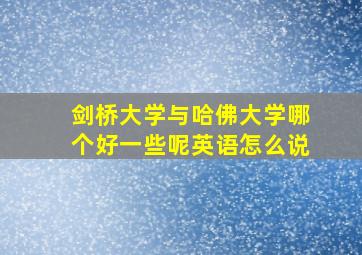 剑桥大学与哈佛大学哪个好一些呢英语怎么说