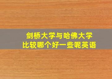 剑桥大学与哈佛大学比较哪个好一些呢英语