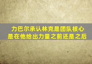 力巴尔承认林克是团队核心是在他给出力量之前还是之后