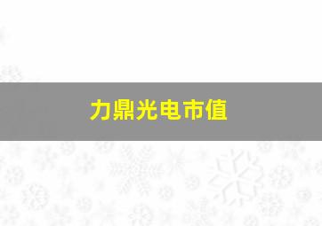 力鼎光电市值