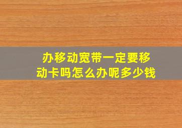 办移动宽带一定要移动卡吗怎么办呢多少钱