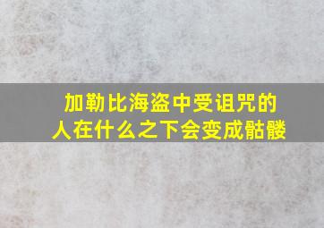 加勒比海盗中受诅咒的人在什么之下会变成骷髅