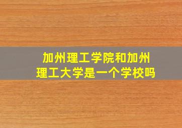 加州理工学院和加州理工大学是一个学校吗