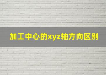 加工中心的xyz轴方向区别