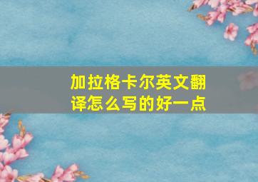 加拉格卡尔英文翻译怎么写的好一点