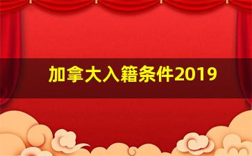 加拿大入籍条件2019