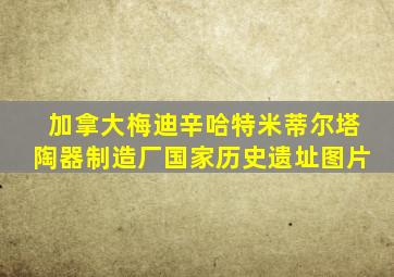 加拿大梅迪辛哈特米蒂尔塔陶器制造厂国家历史遗址图片