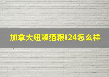 加拿大纽顿猫粮t24怎么样