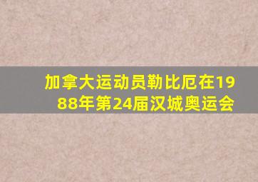 加拿大运动员勒比厄在1988年第24届汉城奥运会