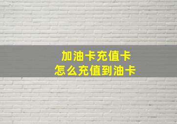 加油卡充值卡怎么充值到油卡