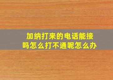 加纳打来的电话能接吗怎么打不通呢怎么办