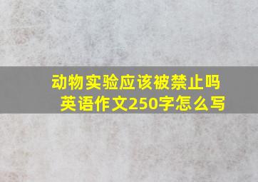 动物实验应该被禁止吗英语作文250字怎么写