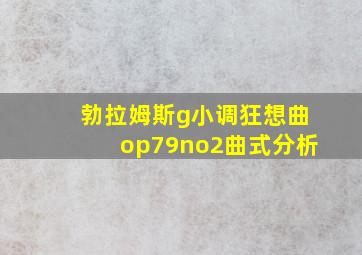 勃拉姆斯g小调狂想曲op79no2曲式分析