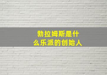 勃拉姆斯是什么乐派的创始人