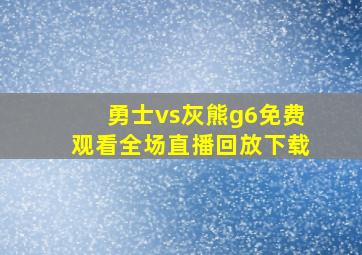 勇士vs灰熊g6免费观看全场直播回放下载