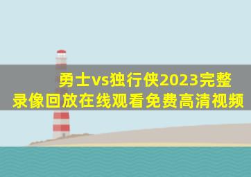 勇士vs独行侠2023完整录像回放在线观看免费高清视频