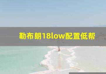 勒布朗18low配置低帮