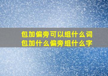 包加偏旁可以组什么词包加什么偏旁组什么字