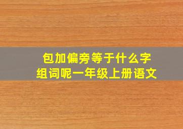 包加偏旁等于什么字组词呢一年级上册语文