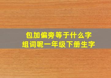 包加偏旁等于什么字组词呢一年级下册生字