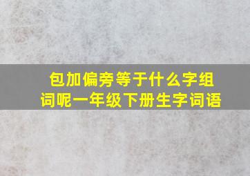 包加偏旁等于什么字组词呢一年级下册生字词语