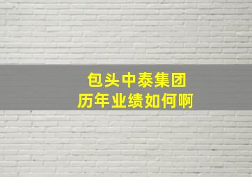 包头中泰集团历年业绩如何啊